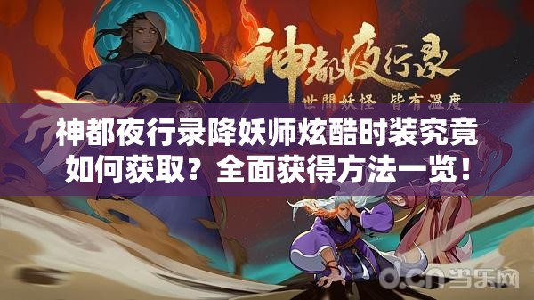 神都夜行錄降妖師炫酷時裝究竟如何獲取？全面獲得方法一覽！