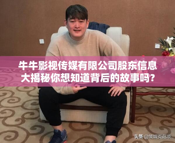 牛牛影視傳媒有限公司股東信息大揭秘你想知道背后的故事嗎？