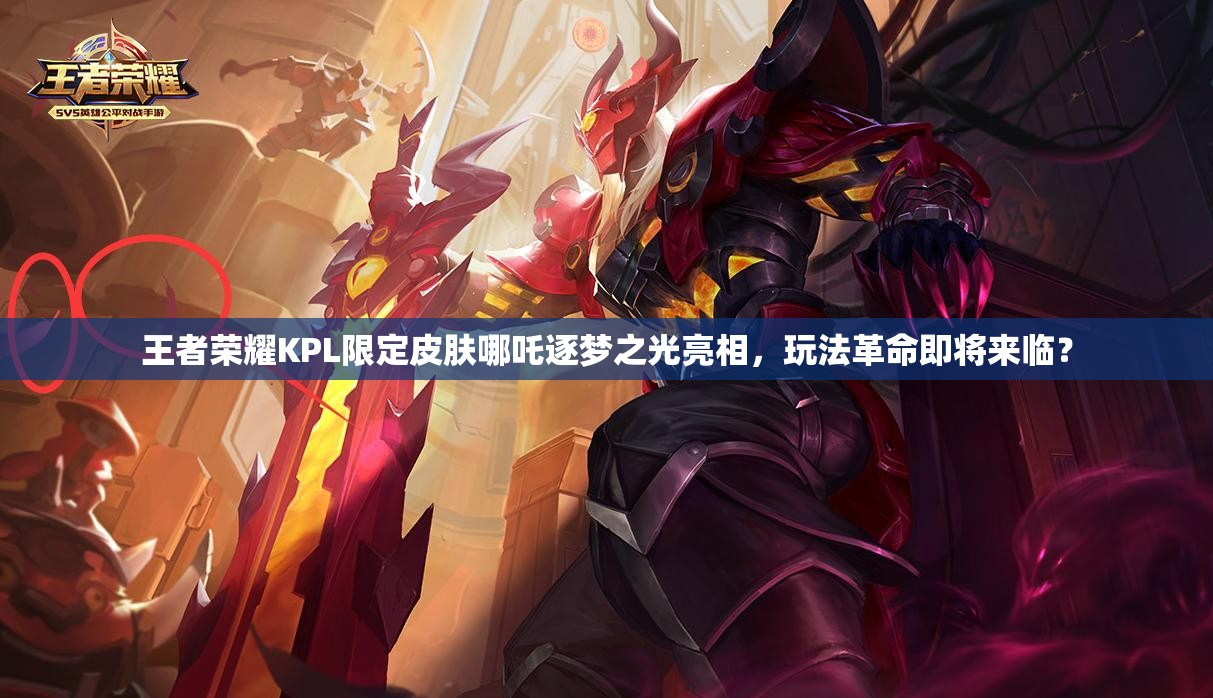 王者榮耀KPL限定皮膚哪吒逐夢之光亮相，玩法革命即將來臨？