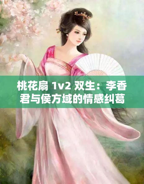 桃花扇 1v2 雙生：李香君與侯方域的情感糾葛