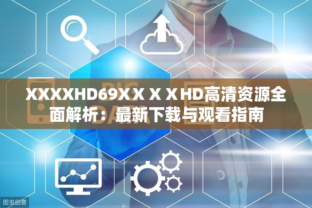 XXXXHD69XⅩⅩⅩHD高清資源全面解析：最新下載與觀看指南