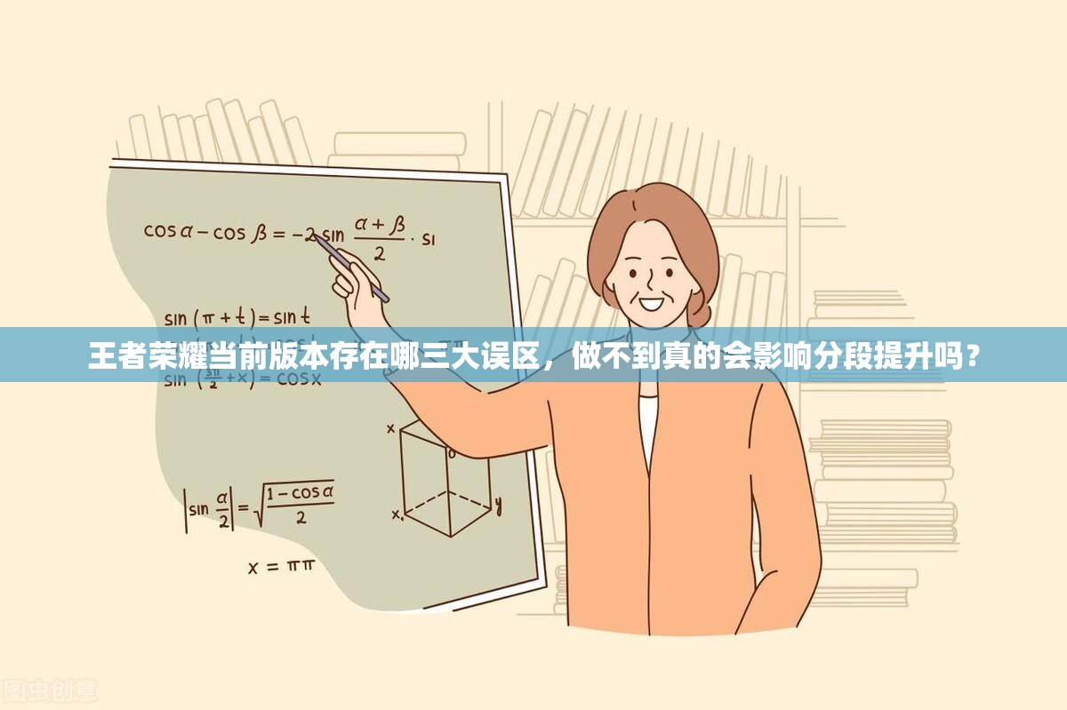 王者榮耀當前版本存在哪三大誤區(qū)，做不到真的會影響分段提升嗎？
