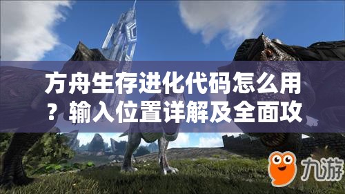 方舟生存進(jìn)化代碼怎么用？輸入位置詳解及全面攻略來了嗎？