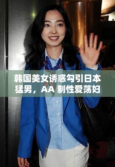 韓國美女誘惑勾引日本猛男，AA 制性愛蕩婦，太瘋狂