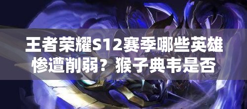 王者榮耀S12賽季哪些英雄慘遭削弱？猴子典韋是否榜上有名？