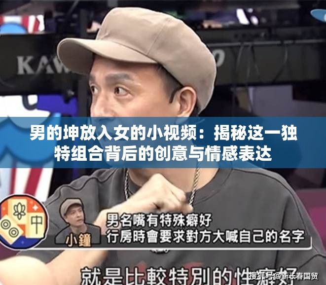 男的坤放入女的小視頻：揭秘這一獨(dú)特組合背后的創(chuàng)意與情感表達(dá)