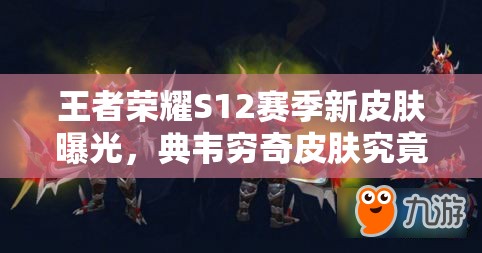 王者榮耀S12賽季新皮膚曝光，典韋窮奇皮膚究竟有何演變歷程？