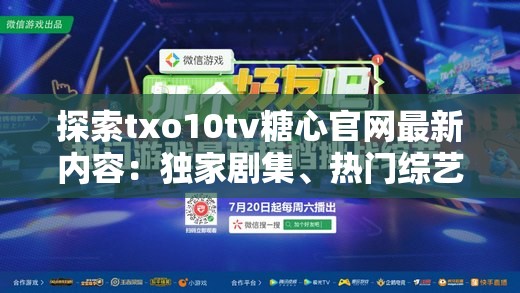 探索txo10tv糖心官網(wǎng)最新內(nèi)容：獨(dú)家劇集、熱門(mén)綜藝與用戶互動(dòng)體驗(yàn)全解析