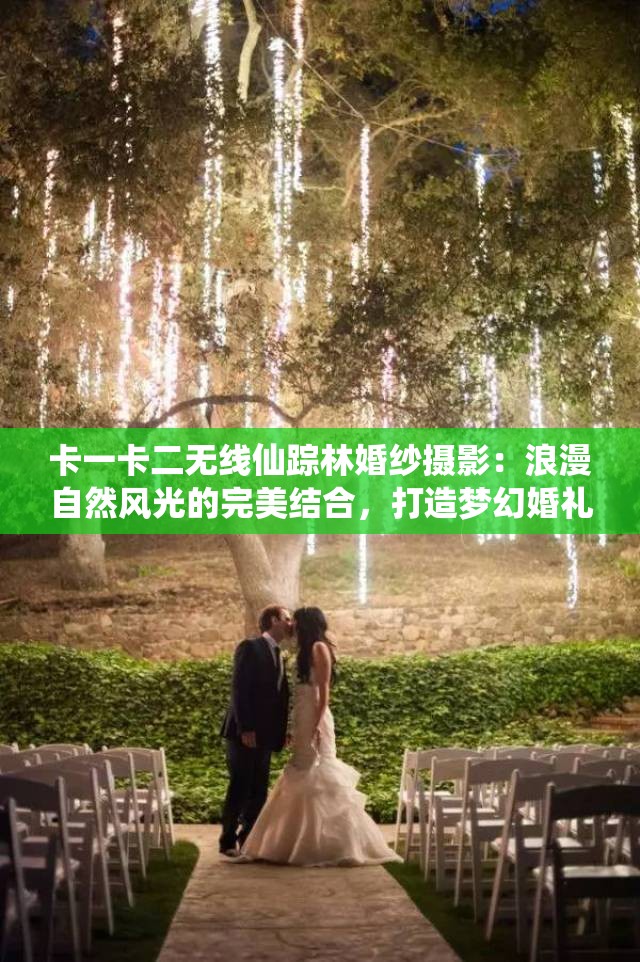 卡一卡二無(wú)線仙蹤林婚紗攝影：浪漫自然風(fēng)光的完美結(jié)合，打造夢(mèng)幻婚禮回憶