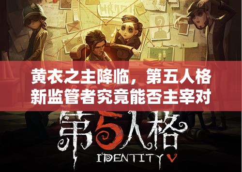黃衣之主降臨，第五人格新監(jiān)管者究竟能否主宰對(duì)局？深度剖析來(lái)襲！