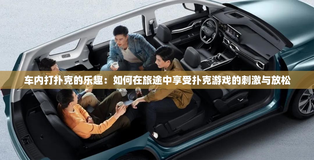 車(chē)內(nèi)打撲克的樂(lè)趣：如何在旅途中享受撲克游戲的刺激與放松