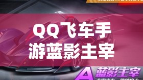 QQ飛車(chē)手游藍(lán)影主宰與狗車(chē)特性技能大比拼，究竟誰(shuí)能稱(chēng)霸賽道？