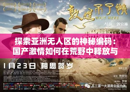 探索亞洲無(wú)人區(qū)的神秘編碼：國(guó)產(chǎn)激情如何在荒野中釋放與重生？