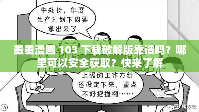 羞羞漫畫(huà) 103 下載破解版靠譜嗎？哪里可以安全獲取？快來(lái)了解