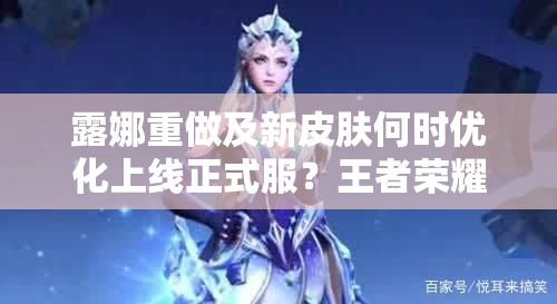 露娜重做及新皮膚何時(shí)優(yōu)化上線正式服？王者榮耀玩家翹首以待！