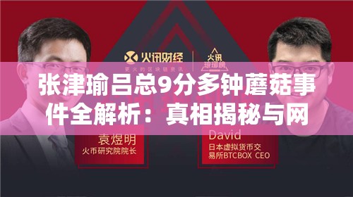 張津瑜呂總9分多鐘蘑菇事件全解析：真相揭秘與網(wǎng)絡(luò)熱議深度探討