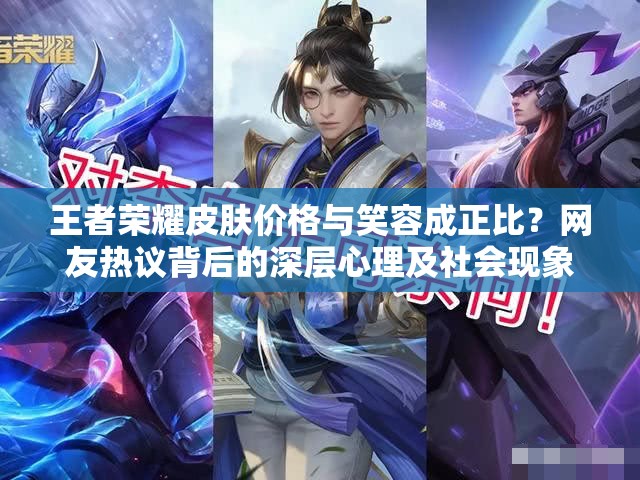 王者榮耀皮膚價(jià)格與笑容成正比？網(wǎng)友熱議背后的深層心理及社會(huì)現(xiàn)象揭秘