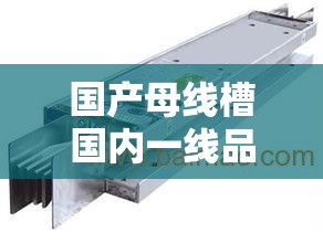 國(guó)產(chǎn)母線槽國(guó)內(nèi)一線品牌5大推薦：選購(gòu)指南與市場(chǎng)趨勢(shì)分析