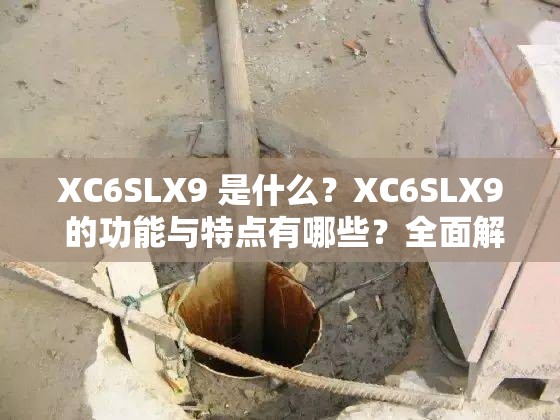 XC6SLX9 是什么？XC6SLX9 的功能與特點(diǎn)有哪些？全面解讀 XC6SLX9 相關(guān)信息