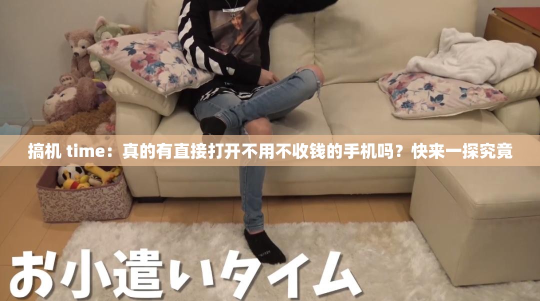 搞機(jī) time：真的有直接打開不用不收錢的手機(jī)嗎？快來一探究竟
