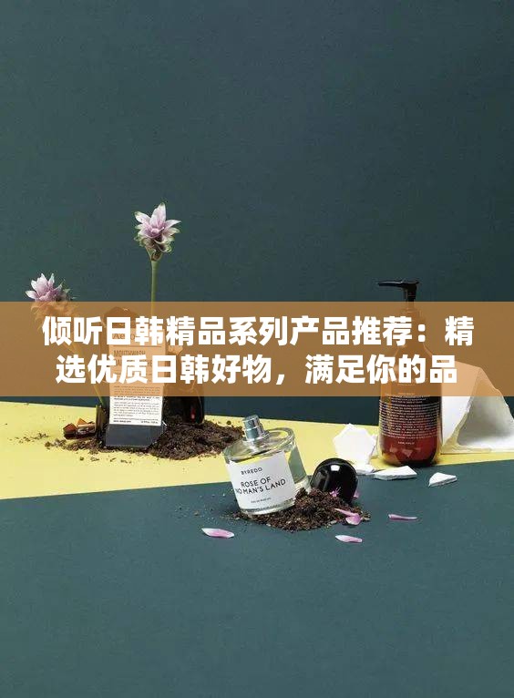 傾聽日韓精品系列產(chǎn)品推薦：精選優(yōu)質(zhì)日韓好物，滿足你的品質(zhì)生活需求
