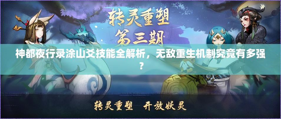 神都夜行錄涂山爻技能全解析，無敵重生機制究竟有多強？