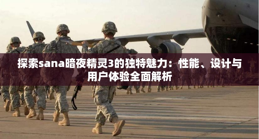 探索sana暗夜精靈3的獨特魅力：性能、設(shè)計與用戶體驗全面解析