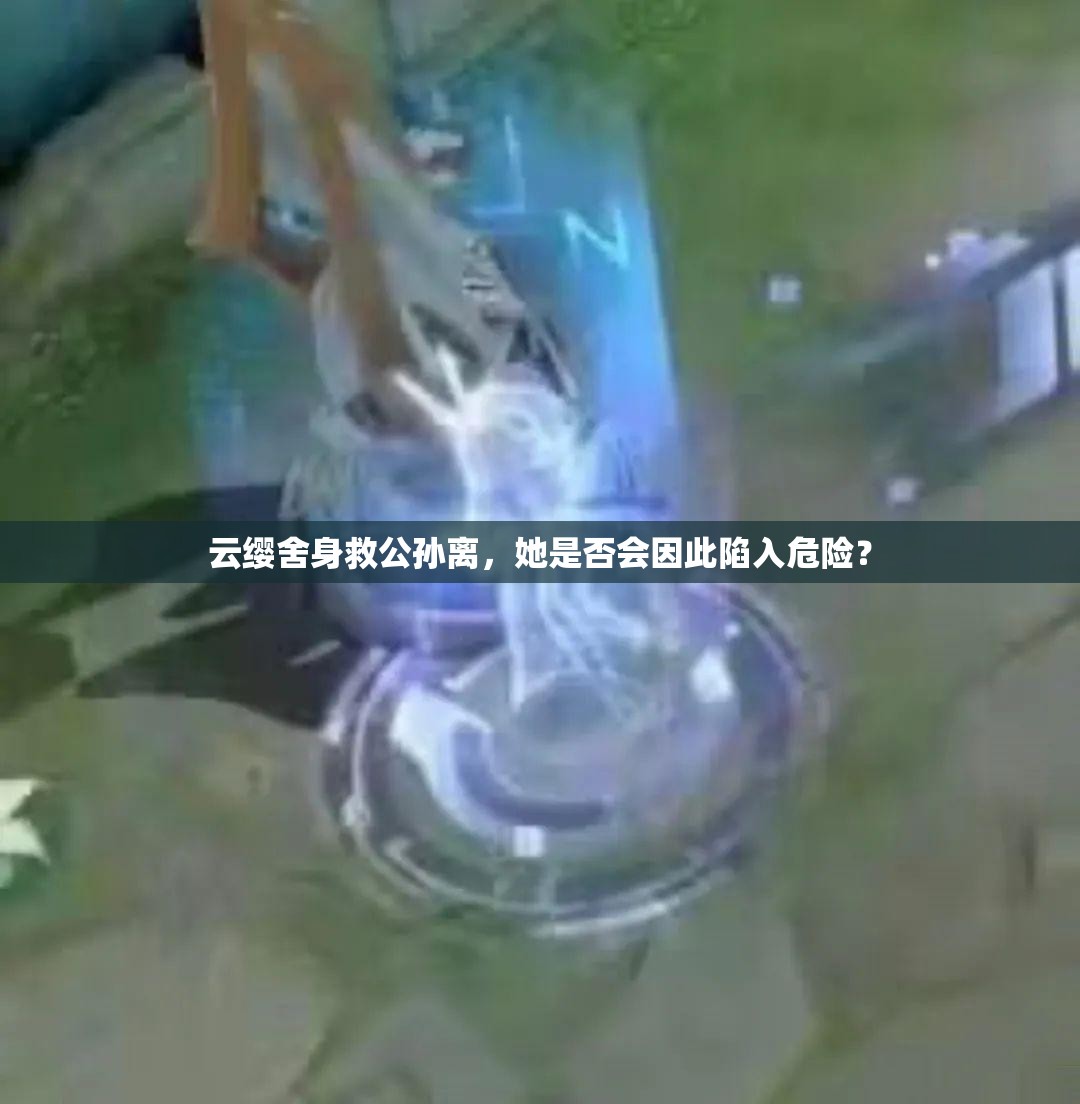 云纓舍身救公孫離，她是否會因此陷入危險？