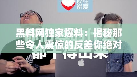 黑料網(wǎng)獨(dú)家爆料：揭秘那些令人震驚的反差你絕對(duì)想不到的秘密