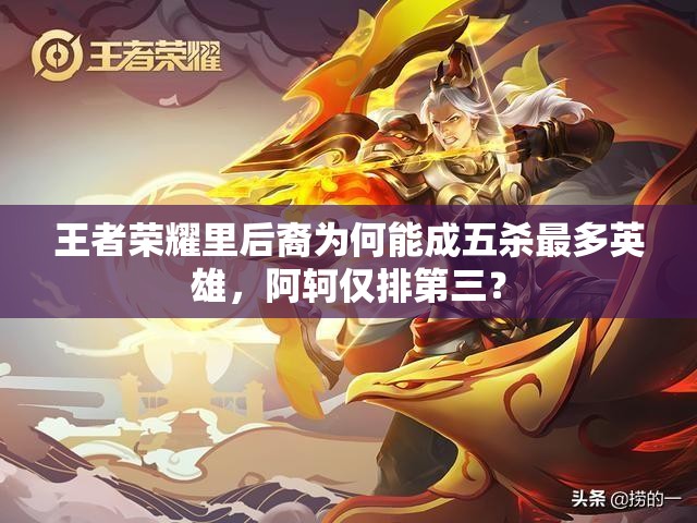 王者榮耀里后裔為何能成五殺最多英雄，阿軻僅排第三？