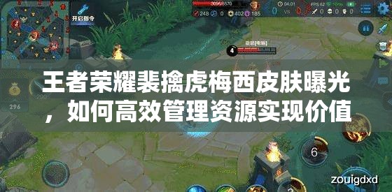 王者榮耀裴擒虎梅西皮膚曝光，如何高效管理資源實(shí)現(xiàn)價(jià)值最大化？