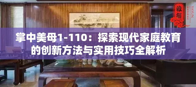 掌中美母1-110：探索現(xiàn)代家庭教育的創(chuàng)新方法與實(shí)用技巧全解析