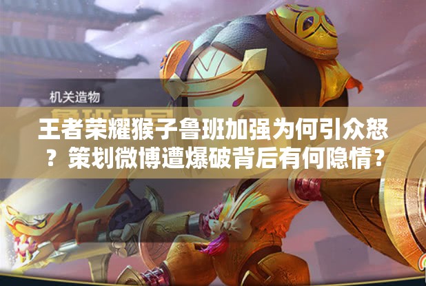 王者榮耀猴子魯班加強(qiáng)為何引眾怒？策劃微博遭爆破背后有何隱情？