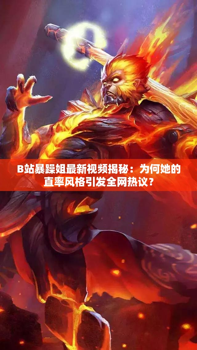 B站暴躁姐最新視頻揭秘：為何她的直率風(fēng)格引發(fā)全網(wǎng)熱議？