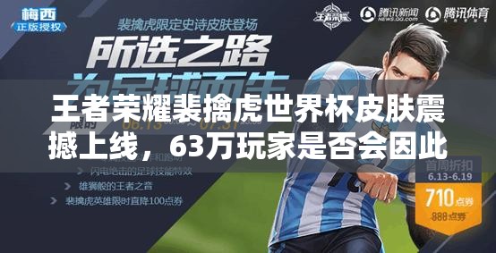 王者榮耀裴擒虎世界杯皮膚震撼上線，63萬(wàn)玩家是否會(huì)因此回歸？演變史專(zhuān)題揭秘