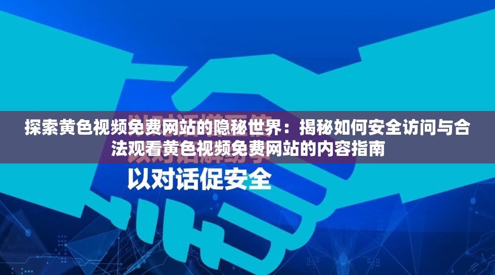 探索黃色視頻免費(fèi)網(wǎng)站的隱秘世界：揭秘如何安全訪問(wèn)與合法觀看黃色視頻免費(fèi)網(wǎng)站的內(nèi)容指南