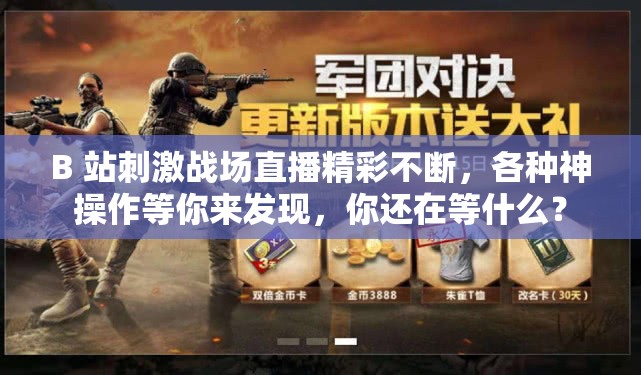 B 站刺激戰(zhàn)場(chǎng)直播精彩不斷，各種神操作等你來(lái)發(fā)現(xiàn)，你還在等什么？