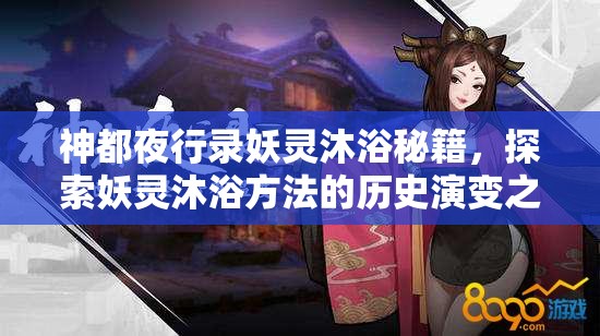 神都夜行錄妖靈沐浴秘籍，探索妖靈沐浴方法的歷史演變之謎？