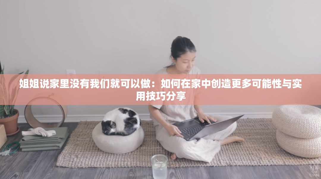 姐姐說家里沒有我們就可以做：如何在家中創(chuàng)造更多可能性與實用技巧分享
