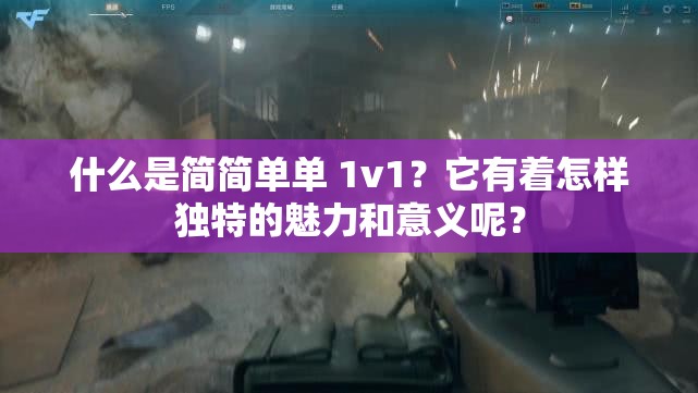 什么是簡簡單單 1v1？它有著怎樣獨特的魅力和意義呢？