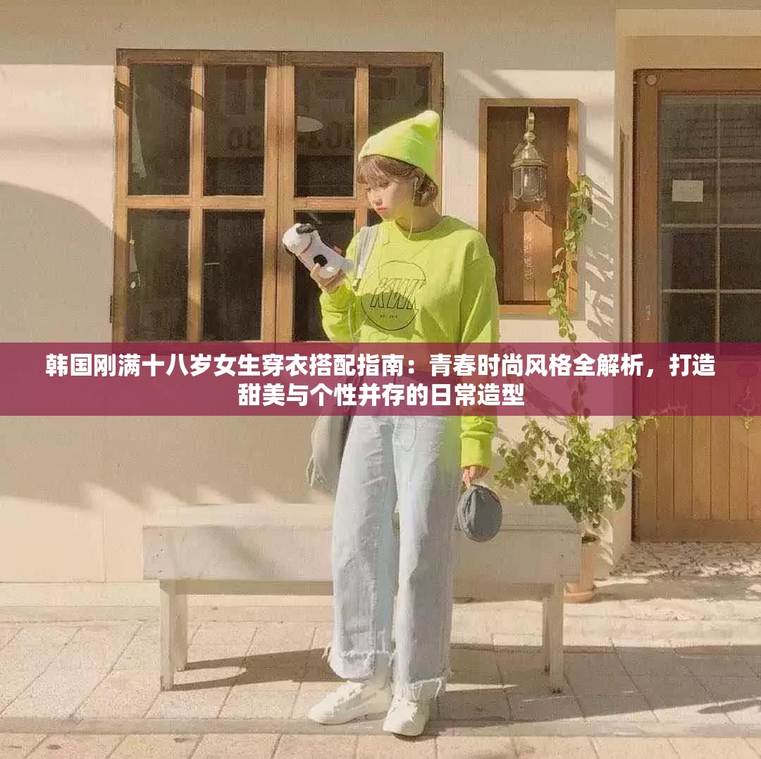 韓國(guó)剛滿十八歲女生穿衣搭配指南：青春時(shí)尚風(fēng)格全解析，打造甜美與個(gè)性并存的日常造型