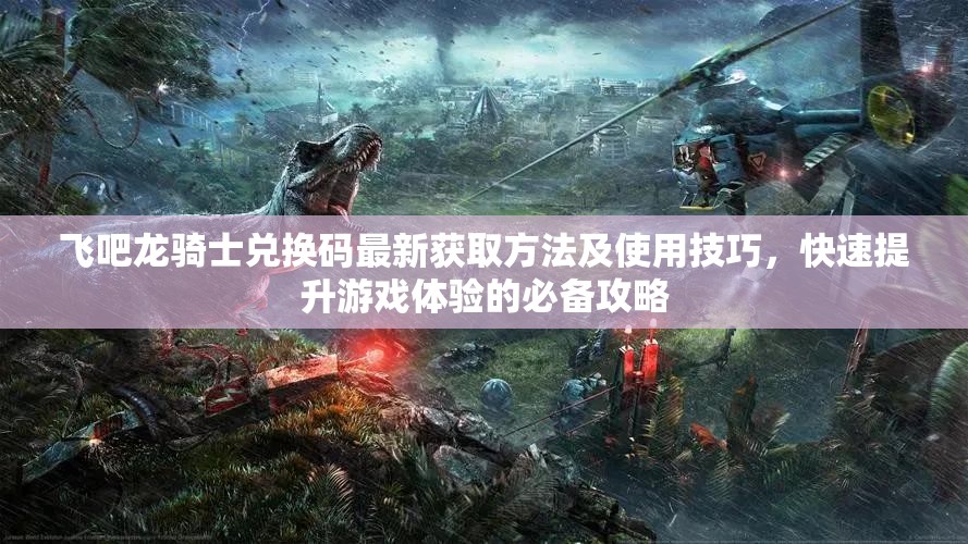 飛吧龍騎士?jī)稉Q碼最新獲取方法及使用技巧，快速提升游戲體驗(yàn)的必備攻略