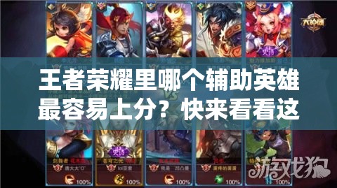 王者榮耀里哪個(gè)輔助英雄最容易上分？快來(lái)看看這些推薦！