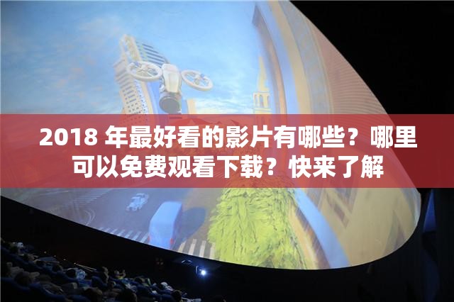 2018 年最好看的影片有哪些？哪里可以免費(fèi)觀看下載？快來(lái)了解
