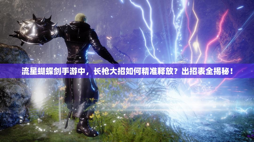 流星蝴蝶劍手游中，長(zhǎng)槍大招如何精準(zhǔn)釋放？出招表全揭秘！