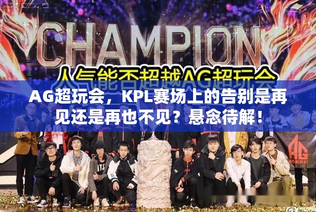 AG超玩會(huì)，KPL賽場(chǎng)上的告別是再見(jiàn)還是再也不見(jiàn)？懸念待解！