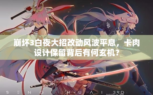 崩壞3白夜大招改動風(fēng)波平息，卡肉設(shè)計保留背后有何玄機？