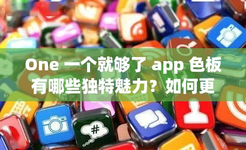 One 一個就夠了 app 色板有哪些獨特魅力？如何更好地利用它？