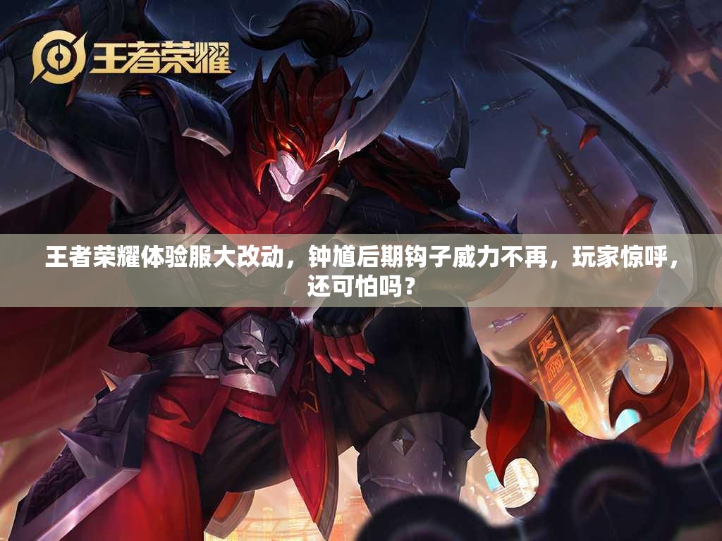 王者榮耀體驗服大改動，鐘馗后期鉤子威力不再，玩家驚呼，還可怕嗎？