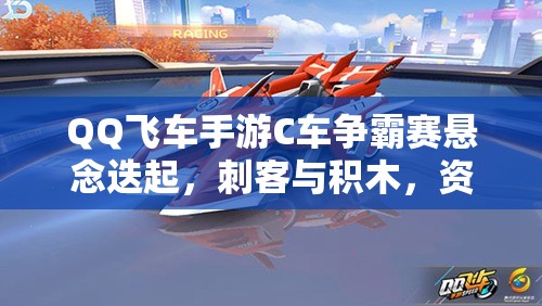QQ飛車手游C車爭(zhēng)霸賽懸念迭起，刺客與積木，資源管理下誰(shuí)能問鼎C車之王？